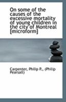 On some of the causes of the excessive mortality of young children in the city of Montreal [microfor 0526604743 Book Cover