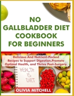 NO GALLBLADDER DIET COOKBOOK FOR BEGINNERS: Delicious and Nutrient-Packed Recipes to Support Digestion, Promote Optimal Health, and Thrive Post-Surgery. B0CDK8SMCS Book Cover