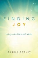 Finding Joy: Living an A+ Life in a C- World 0996761640 Book Cover
