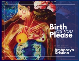 Birth as you please: an art book of birthing stories by Amancaya Xristina 1989795080 Book Cover