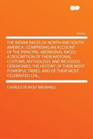 The Indian Races of North and South America: Comprising an Account of the Principal Aboriginal Races; a Description of Their National Customs, ... Tribes, and of Their Most Celebrated Chi 101578884X Book Cover