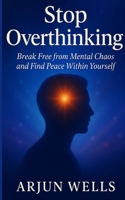 Stop Overthinking: Break Free from Mental Chaos and Find Peace Within Yourself B0G632RJDW Book Cover