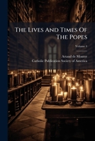 The Lives And Times Of The Popes: Including The Complete Gallery Of Portraits Of The Pontiffs Reproduced From Effigies Pontificum Romanorum Dominici ... World During The Christian Era, Volume 4... 1279406216 Book Cover