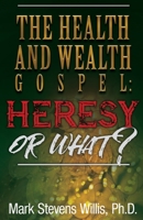 The Health & Wealth Gospel - Heresy or What? 0983709157 Book Cover