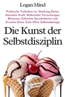 Die Kunst der Selbstdisziplin: Praktische Techniken zur Stärkung Deiner Mentalen Kraft, Widerstehe Versuchungen, Eliminiere Schlechte Gewohnheiten und ... (Verbessere dich JETZT) (German Edition) 1837982651 Book Cover