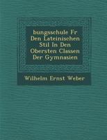 �bungsschule F�r Den Lateinischen Stil In Den Obersten Classen Der Gymnasien 124994550X Book Cover
