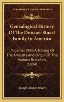 Genealogical History Of The Duncan-Stuart Family In America: Together With A Tracing Of The Ancestry And Origin Of The Various Branches 1166642712 Book Cover