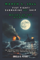 March 5, 1944: Fist Fight! Submarine vs. Ship - Wolves of the Atlantic: Unforgettable Naval Duel Between a U-Boat and a U.S. Destroyer Escort (history of people that lived) B0DSG8CS5D Book Cover
