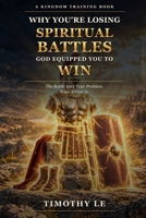 Why are you losing spiritual battles God equipped you to win? (Kingdom Training Books by Tim Le) B0HNR1J7J3 Book Cover