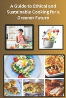 A Guide to Ethical and Sustainable Cooking for a Greener Future: Cooking for Expect and Beginners B0CHL7K2GW Book Cover