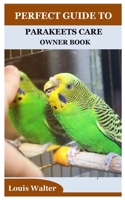 PERFECT GUIDE TO PARAKEETS CARE OWNER BOOK B0BJ46CJNW Book Cover