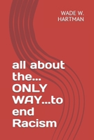 all about the... ONLY WAY...to end Racism B08CWM9RQT Book Cover