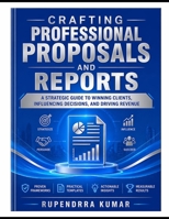 Crafting Professional Proposals and Reports: A Strategic Guide to Winning Clients, Influencing Decisions, and Driving Revenue B0GY5BXZGZ Book Cover