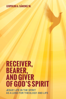 Receiver, Bearer, and Giver of God's Spirit: Jesus' Life in the Spirit as a Lens for Theology and Life 1498227619 Book Cover