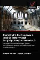 Turystyka kulturowa a jakość informacji turystycznej w muzeach: Klasyfikacja turystyki kulturowej, zasady funkcjonowania systemu informacji turystycznej i strategie promocji 6203318388 Book Cover