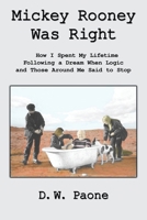 Mickey Rooney Was Right:How I Spent My Lifetime Following a Dream When Logic and Those Around Me Said to Stop 1449076270 Book Cover