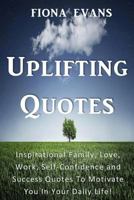 Uplifting Quotes: Inspirational Family, Love, Work, Self-Confidence and Success Quotes to Motivate You in Your Daily Life! 1534689672 Book Cover