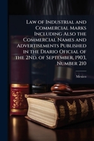 Law of Industrial and Commercial Marks Including Also the Commercial Names and Advertisements Published in the Diario Oficial of the 2Nd. of September, 1903, Number 210 1173237445 Book Cover