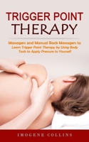 Trigger Point Therapy: Massagers and Manual Back Massagers to Relieve Pain (Learn Trigger Point Therapy by Using Body Tools to Apply Pressure 1998769615 Book Cover