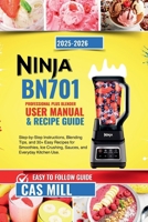 Ninja BN701 Professional Plus Blender User Manual & Recipe Guide 2025-2026: Step-by-Step Instructions, Blending Tips, and 30+ Easy Recipes for Smoothies, Ice Crushing, Sauces, and Everyday Kitchen Use B0FP9KXP2V Book Cover