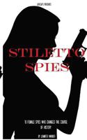 Stiletto Spies: 10 Female Spies Who Changed the Course of History 1500177199 Book Cover