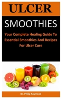 Ulcer Smoothies: Your Complete Healing Guide To Essential Smoothies And Recipes For Ulcer Cure B088T18GFT Book Cover