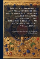 Toy hagioy Athanasioy kata areianon logoi. The orations of St. Athanasius against the Arians according to the Benedictine text, with an account of his life by William Bright (Greek Edition) 1025169425 Book Cover