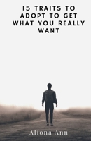 15 TRAITS TO ADOPT TO GET WHAT YOU REALLY WANT B0BJYPWPNS Book Cover