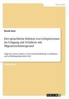 Der sprachliche Habitus von Lehrpersonen im Umgang mit Schülern mit Migrationshintergrund: Trägt das System Schule zu einer Vereinheitlichung von ... zu Bildungsdisparitäten bei? 3668210047 Book Cover