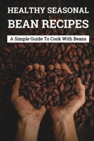 Healthy Seasonal Bean Recipes: A Simple Guide To Cook With Beans: Canned Beans Recipes B099THQ5T3 Book Cover
