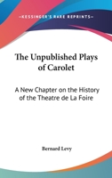 The Unpublished Plays Of Carolet: A New Chapter On The History Of The Theatre De La Foire 1163137448 Book Cover