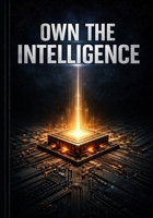 Own the Intelligence: Own the Intelligence B0GNS3XSF6 Book Cover