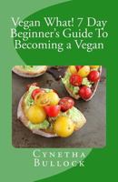 Vegan What! 7 Day Beginner's Guide to Becoming a Vegan 1500692654 Book Cover