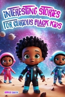Interesting Stories for Curious Black Kids: A Spectacular Collection to Fascinate and Inspire Young Minds with Colorful Illustrations. Captivating ... and Mysteries about Space, Animals, and More B0CVTB7PCB Book Cover
