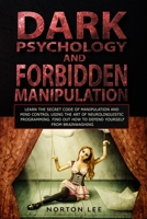 Dark Psychology and Forbidden Manipulation: Learn the Secret Code of Manipulation and Mind Control Using the Art of Neurolinguistic Programming. Find Out How to Defend Yourself from Brainwashing B086Y4DV4W Book Cover