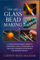 The Art of Glass Bead Making: A Complete Beginner’s Guide to Lampwork, Tools, Techniques, and Creating Stunning Glass Beads for Jewelry Making B0FTSQ2M6P Book Cover