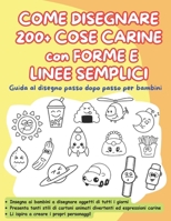 COME DISEGNARE 200 + COSE CARINE con FORME E LINEE SEMPLICI: Guida al disegno passo dopo passo per bambini (Italian Edition) B0G6X3D6QM Book Cover