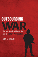 Outsourcing War: The Just War Tradition in the Age of Military Privatization 0801454204 Book Cover