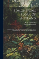Edmonston's Flora Of Shetland: Comprehending A List Of The Prevalent Wild-flowers, Horse-tails, Club-mosses And Ferns Of The Shetland Isles 1022389785 Book Cover