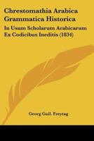 Chrestomathia Arabica Grammatica Historica: In Usum Scholarum Arabicarum Ex Codicibus Ineditis (1834) 1160722102 Book Cover