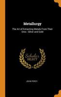 Metallurgy: The Art of Extracting Metals From Their Ores: Silver and Gold 1241342202 Book Cover