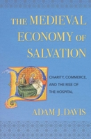 The Medieval Economy of Salvation: Charity, Commerce, and the Rise of the Hospital 1501755242 Book Cover