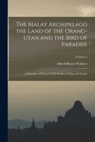 The Malay Archipelago the Land of the Orang-utan and the Bird of Paradise: A Narrative of Travel, With Studies of man and Nature; Volume 2 1015949401 Book Cover