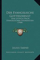Der Evangelische Gottesdienst: Eine Liturgik Nach Evangelischen Grundsatzen (1904) 1160431981 Book Cover