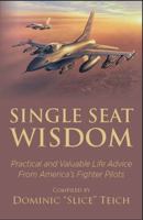 Single Seat Wisdom: Practical and Valuable Life Advice From America's Fighter Pilots 1735112992 Book Cover