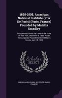 1895-1905. American National Institute (Prix de Paris) (Paris, France) Founded by Matilda Smedley: Incorporated Under the Laws of the State of New York, December 9, 1895. ACT to Reincorporate Passed t 1141003651 Book Cover