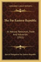 The Far Eastern Republic: Its Natural Resources, Trade And Industries 1167230159 Book Cover