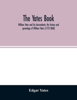 The Yates book: William Yates and his descendants; the history and genealogy of William Yates (1772-1868) of Greenwood, Me., and his wife, who was ... of her descent from Robert Morgan of Beverly 9354027334 Book Cover