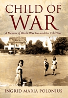 Child of War: A Memoir of World War Two and the Cold War 1977253601 Book Cover