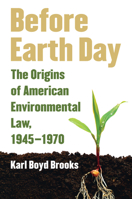 Before Earth Day: The Origins of American Environmental Law, 1945-1970 0700618937 Book Cover